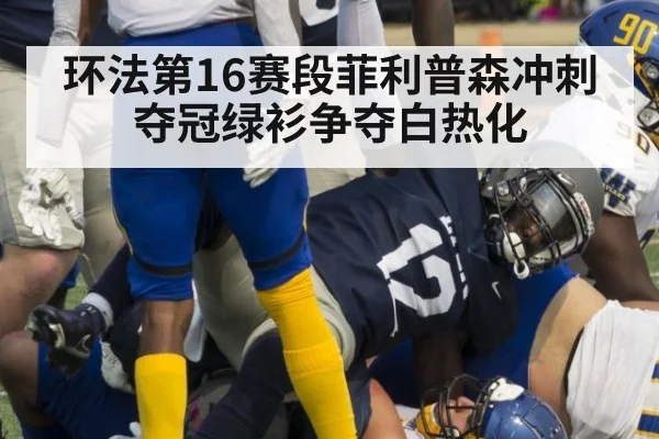 环法第16赛段菲利普森冲刺夺冠绿衫争夺白热化